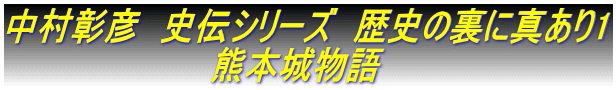 中村彰彦　史伝シリーズ　歴史の裏に真あり1 　　　　　　　　　熊本城物語