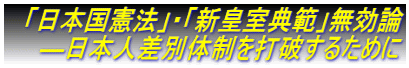 　「日本国憲法」・「新皇室典範」無効論 　　―日本人差別体制を打破するために